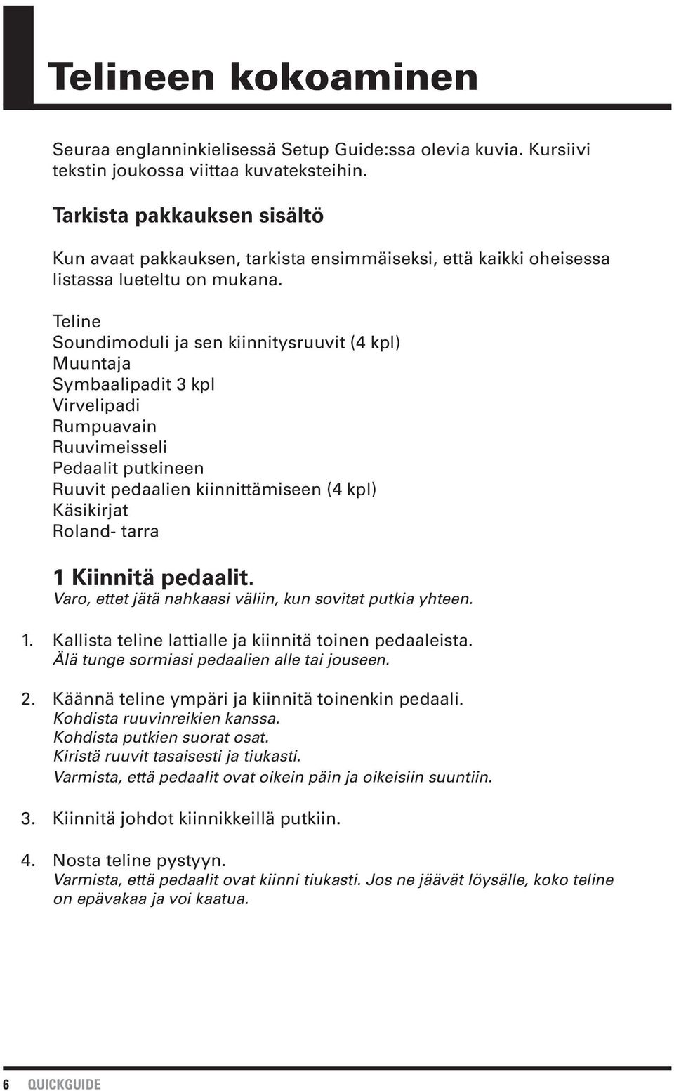 Teline Soundimoduli ja sen kiinnitysruuvit (4 kpl) Muuntaja Symbaalipadit 3 kpl Virvelipadi Rumpuavain Ruuvimeisseli Pedaalit putkineen Ruuvit pedaalien kiinnittämiseen (4 kpl) Käsikirjat Roland-