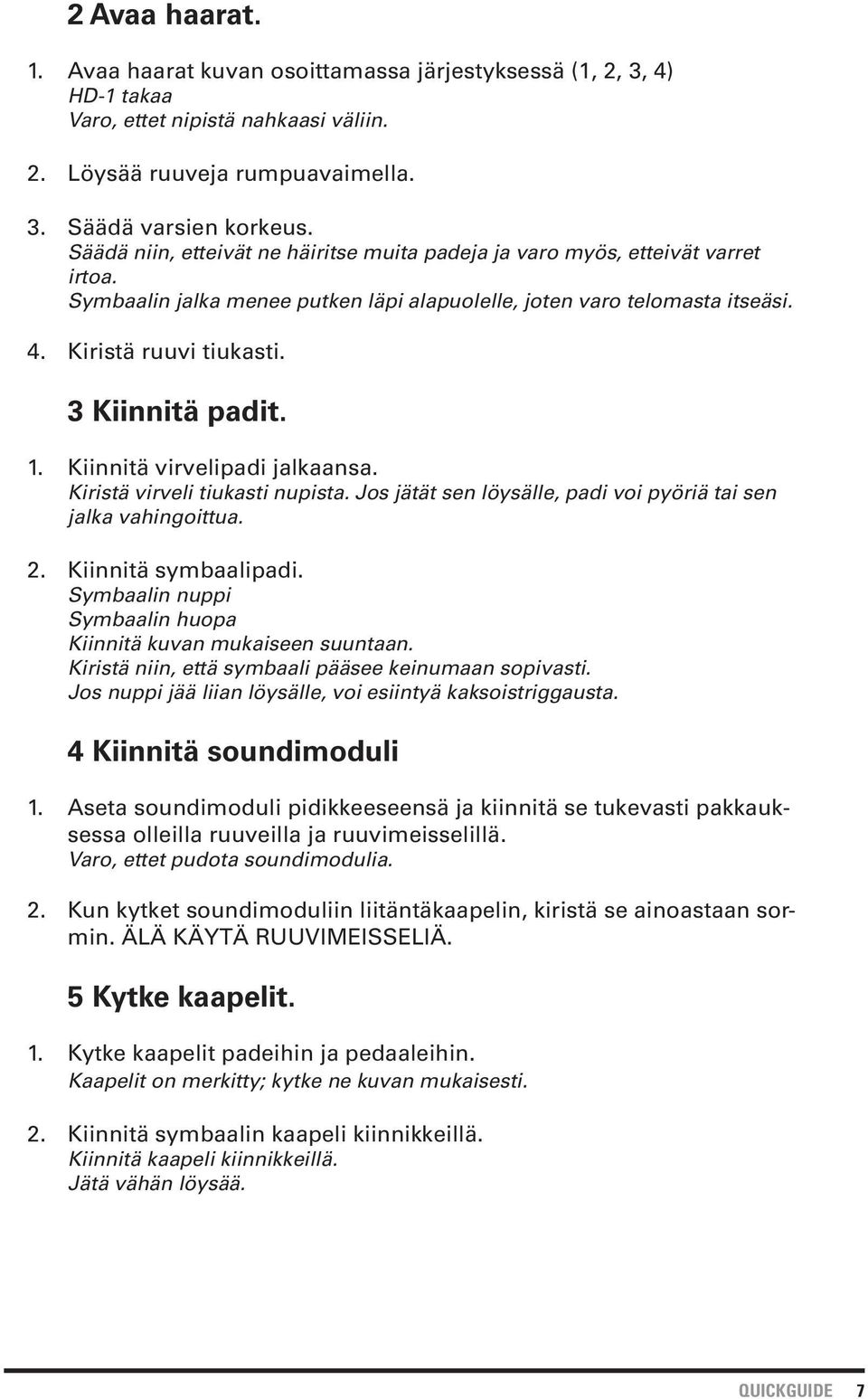 3 Kiinnitä padit. 1. Kiinnitä virvelipadi jalkaansa. Kiristä virveli tiukasti nupista. Jos jätät sen löysälle, padi voi pyöriä tai sen jalka vahingoittua. 2. Kiinnitä symbaalipadi.