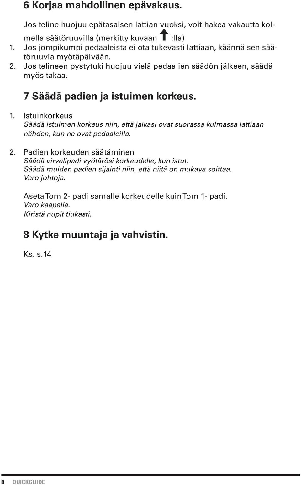 7 Säädä padien ja istuimen korkeus. 1. Istuinkorkeus Säädä istuimen korkeus niin, että jalkasi ovat suorassa kulmassa lattiaan nähden, kun ne ovat pedaaleilla. 2.