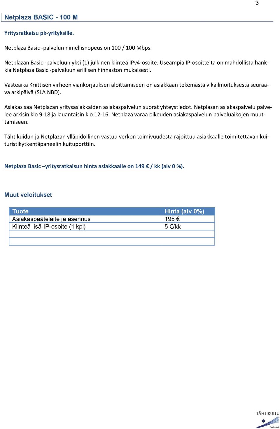 Vasteaika Kriittisen virheen viankorjauksen aloittamiseen on asiakkaan tekemästä vikailmoituksesta seuraava arkipäivä (SLA NBD).