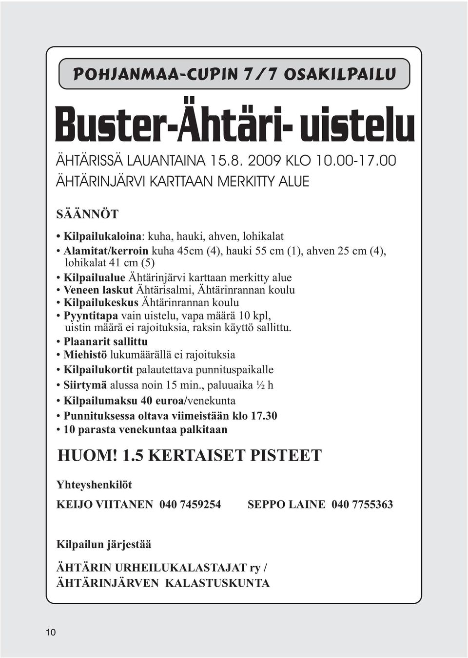 Ähtärinjärvi karttaan merkitty alue Veneen laskut Ähtärisalmi, Ähtärinrannan koulu Kilpailukeskus Ähtärinrannan koulu Pyyntitapa vain uistelu, vapa määrä 10 kpl, uistin määrä ei rajoituksia, raksin