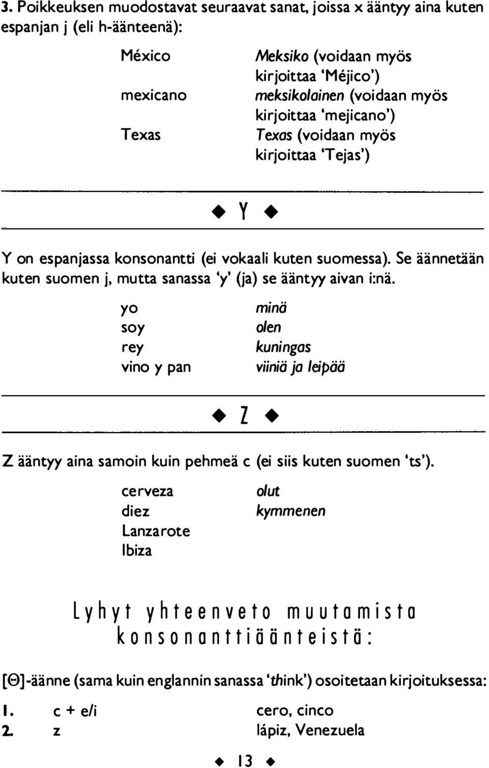 Se äännetään kuten suomen j, mutta sanassa 'y' (ja) se ääntyy aivan i:nä.