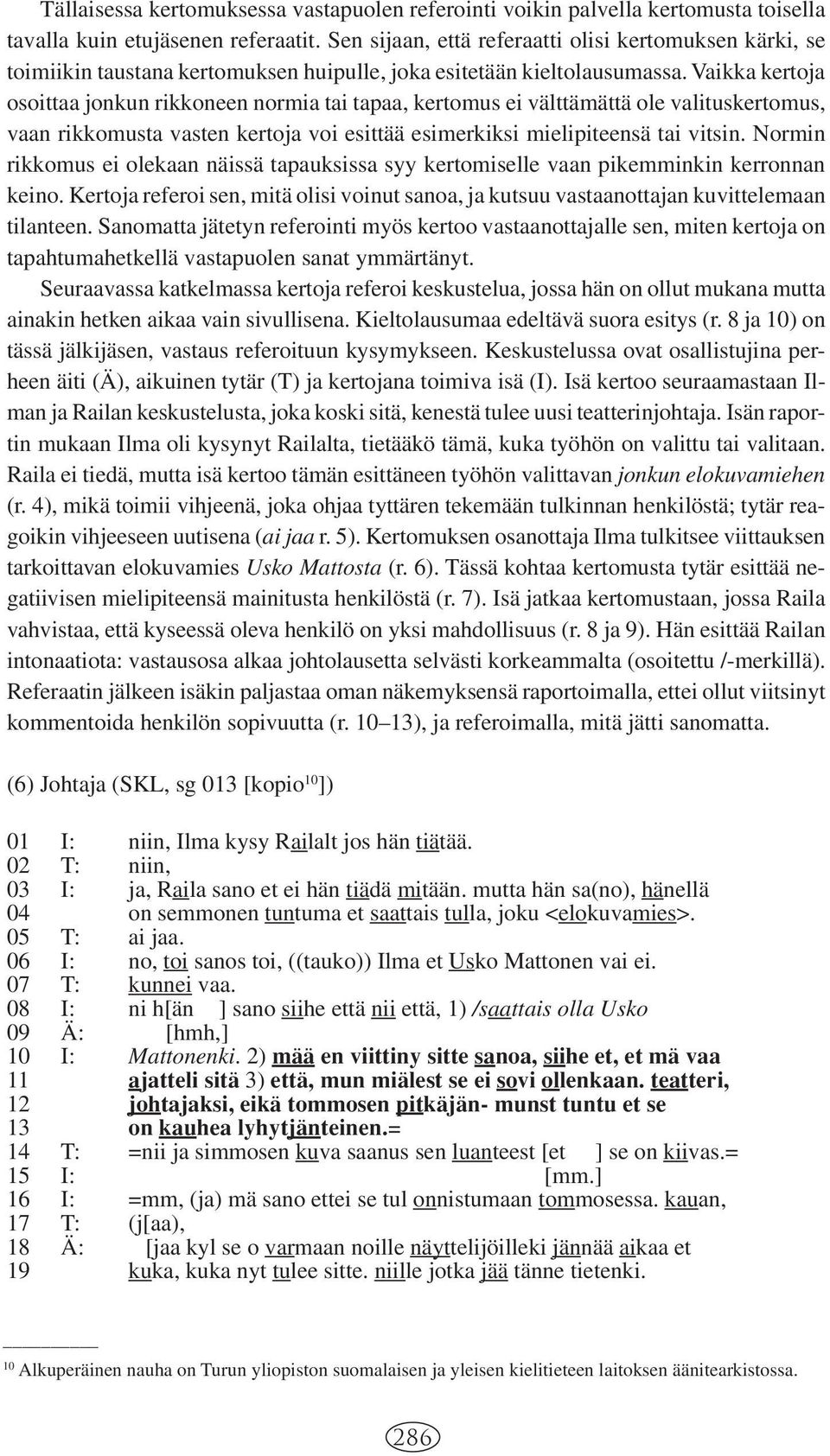 Vaikka kertoja osoittaa jonkun rikkoneen normia tai tapaa, kertomus ei välttämättä ole valituskertomus, vaan rikkomusta vasten kertoja voi esittää esimerkiksi mielipiteensä tai vitsin.