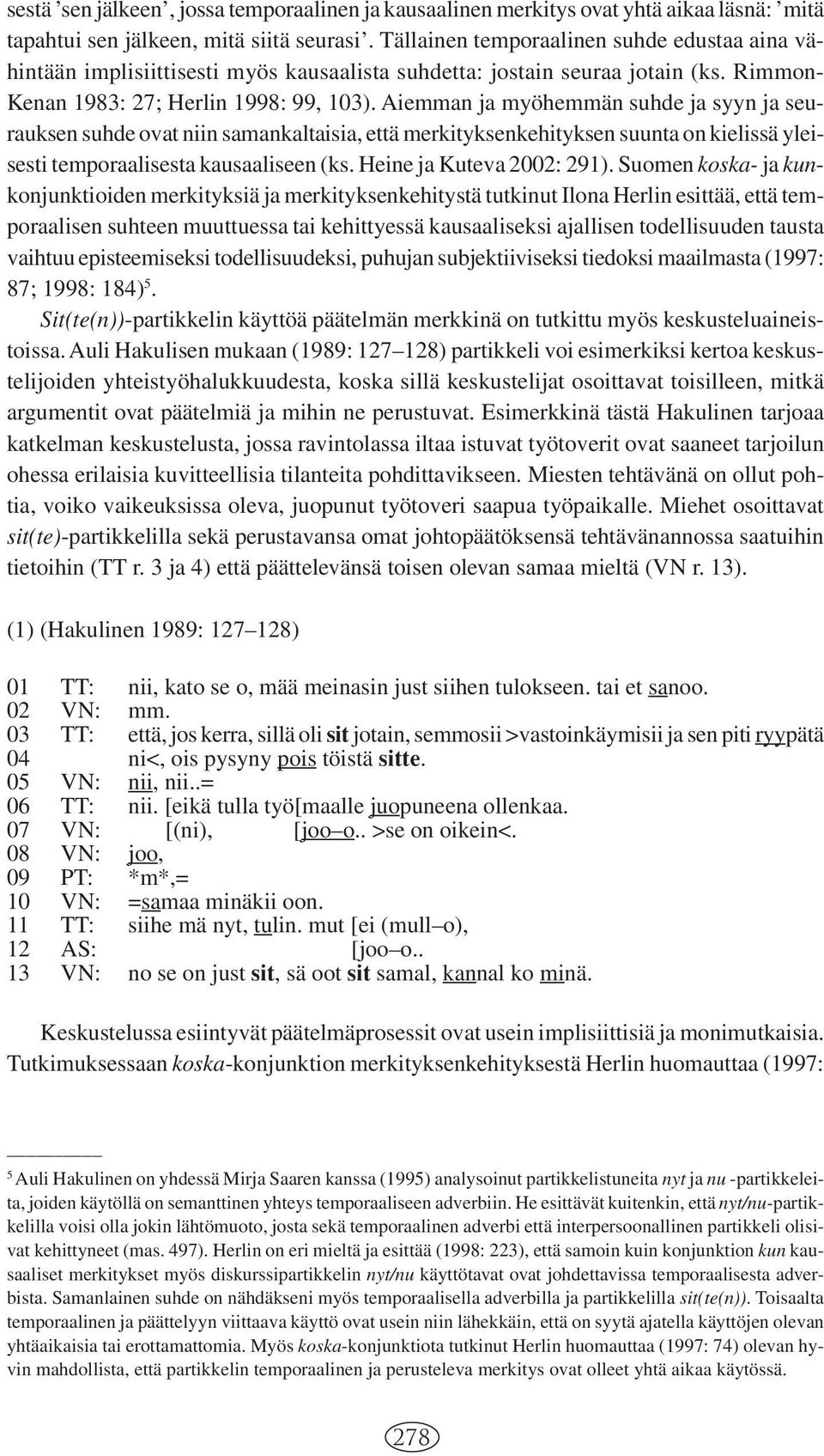 Aiemman ja myöhemmän suhde ja syyn ja seurauksen suhde ovat niin samankaltaisia, että merkityksenkehityksen suunta on kielissä yleisesti temporaalisesta kausaaliseen (ks. Heine ja Kuteva 2002: 291).