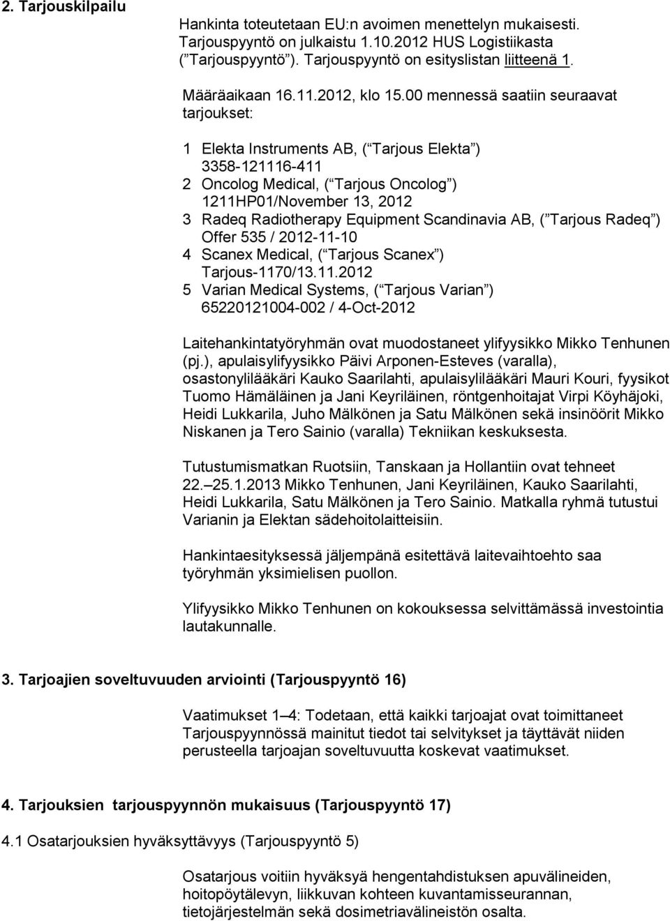 00 mennessä saatiin seuraavat tarjoukset: 1 Elekta Instruments AB, ( Tarjous Elekta ) 3358-121116-411 2 Oncolog Medical, ( Tarjous Oncolog ) 1211HP01/November 13, 2012 3 Radeq Radiotherapy Equipment