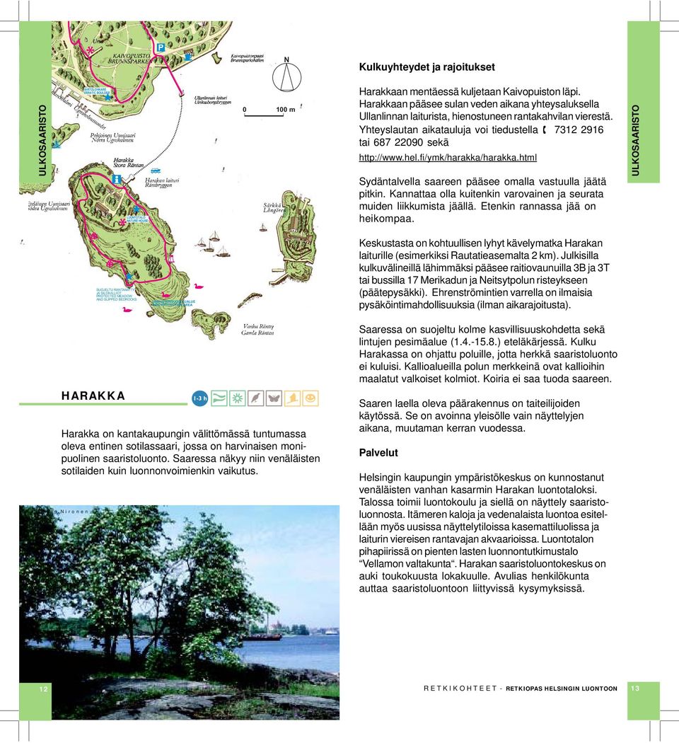 fi/ymk/harakka/harakka.html Sydäntalvella saareen pääsee omalla vastuulla jäätä pitkin. Kannattaa olla kuitenkin varovainen ja seurata muiden liikkumista jäällä. Etenkin rannassa jää on heikompaa.