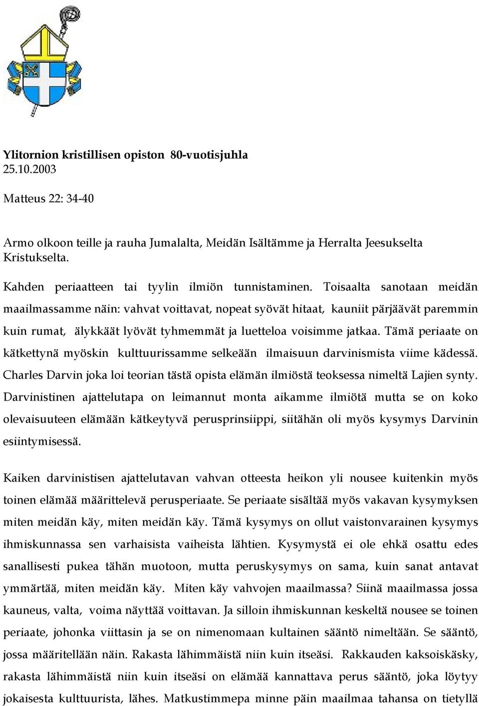 Toisaalta sanotaan meidän maailmassamme näin: vahvat voittavat, nopeat syövät hitaat, kauniit pärjäävät paremmin kuin rumat, älykkäät lyövät tyhmemmät ja luetteloa voisimme jatkaa.