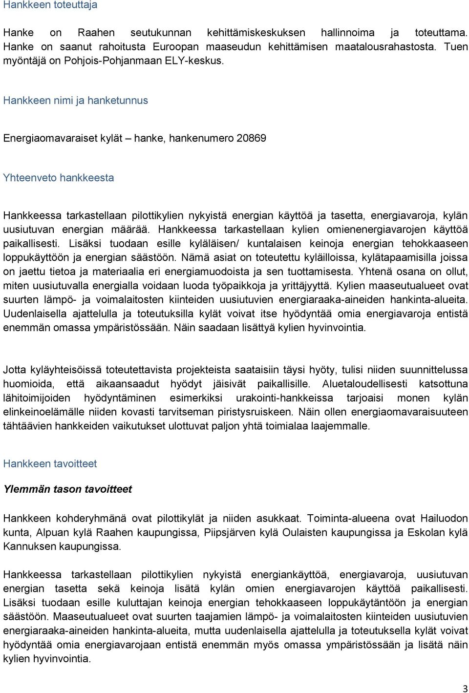 Hankkeen nimi ja hanketunnus Energiaomavaraiset kylät hanke, hankenumero 20869 Yhteenveto hankkeesta Hankkeessa tarkastellaan pilottikylien nykyistä energian käyttöä ja tasetta, energiavaroja, kylän