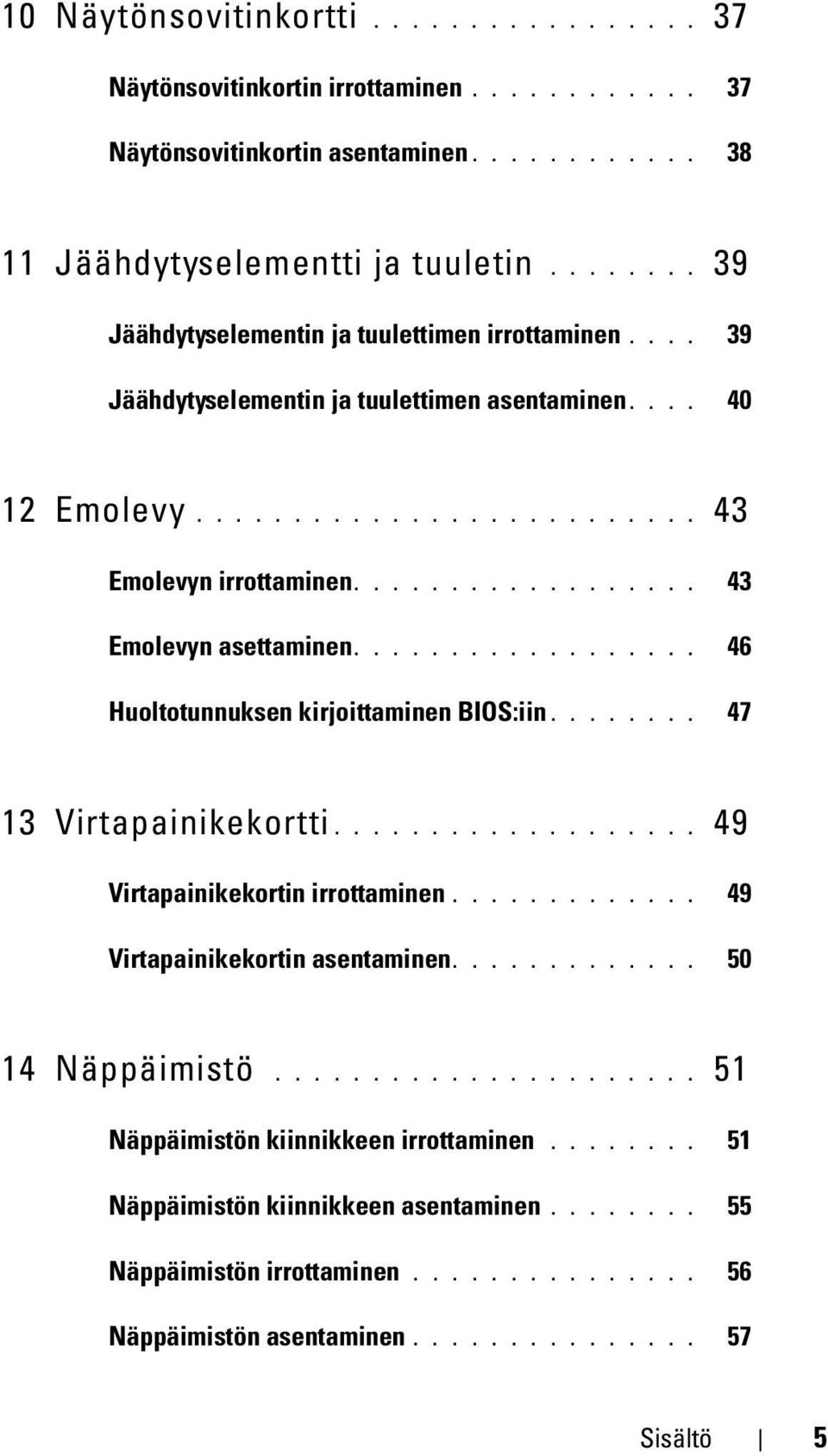 ................. 43 Emolevyn asettaminen.................. 46 Huoltotunnuksen kirjoittaminen BIOS:iin........ 47 13 Virtapainikekortti................... 49 Virtapainikekortin irrottaminen.