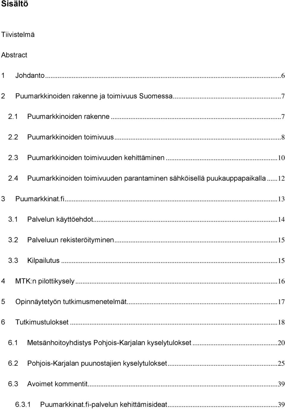 1 Palvelun käyttöehdot... 14 3.2 Palveluun rekisteröityminen... 15 3.3 Kilpailutus... 15 4 MTK:n pilottikysely... 16 5 Opinnäytetyön tutkimusmenetelmät... 17 6 Tutkimustulokset.