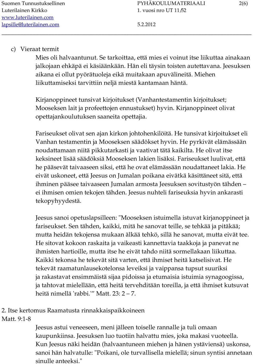 Kirjanoppineet tunsivat kirjoitukset (Vanhantestamentin kirjoitukset; Mooseksen lait ja profeettojen ennustukset) hyvin. Kirjanoppineet olivat opettajankoulutuksen saaneita opettajia.