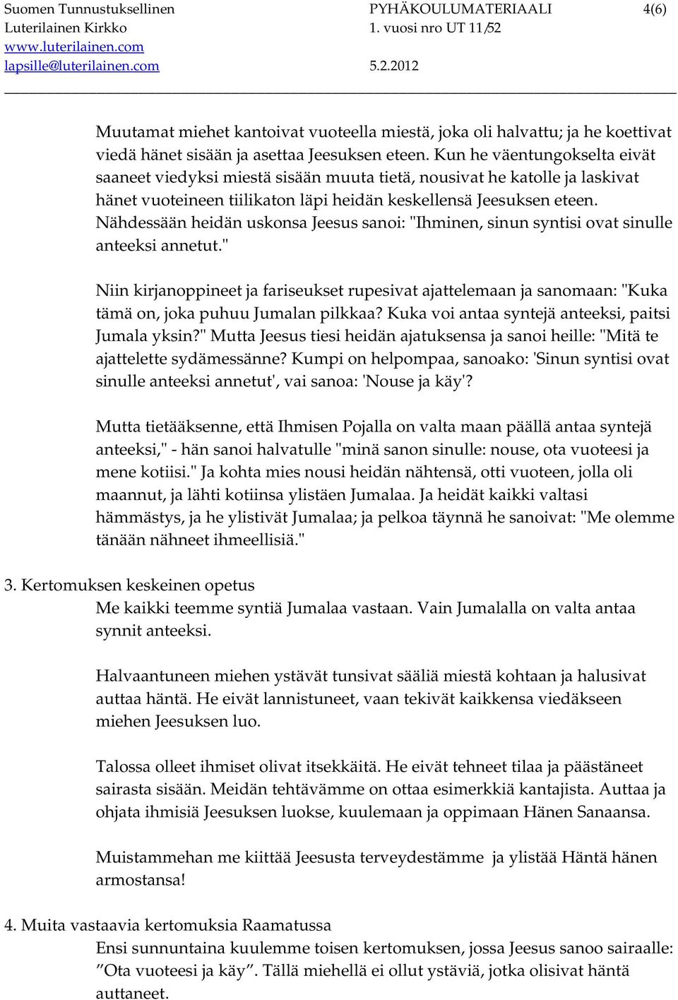 Nähdessään heidän uskonsa Jeesus sanoi: "Ihminen, sinun syntisi ovat sinulle anteeksi annetut.