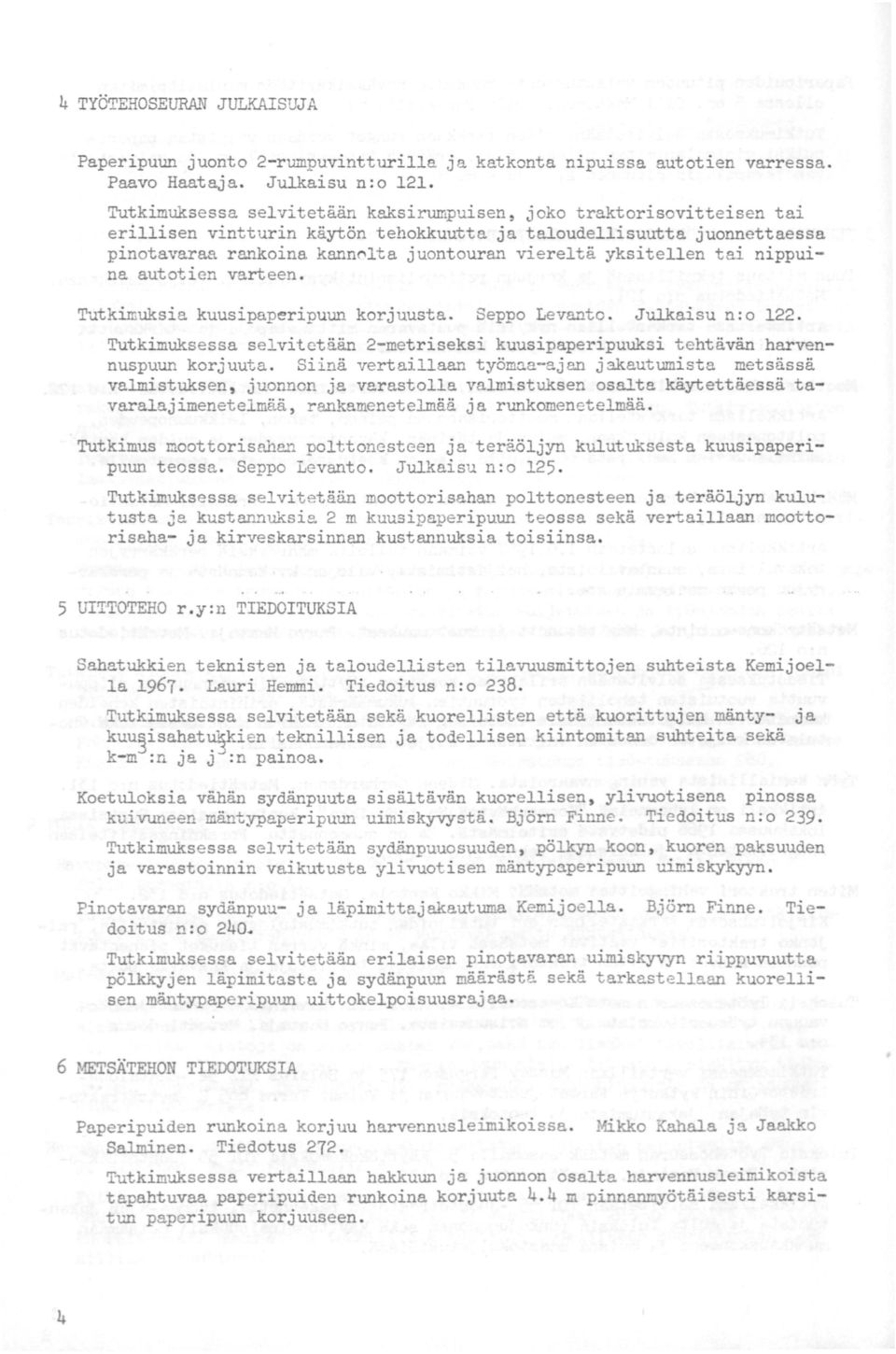 yksitellen tai nippuina autotien varteen. Tutkimuksia kuusipaperipuun korjuusta. Seppo Levanto. Julkaisu n : o 122. Tutkimu..ksessa selvitetään 2-metriseksi kuusipaperipuuksi tehtävän harvennuspuun korjuuta.