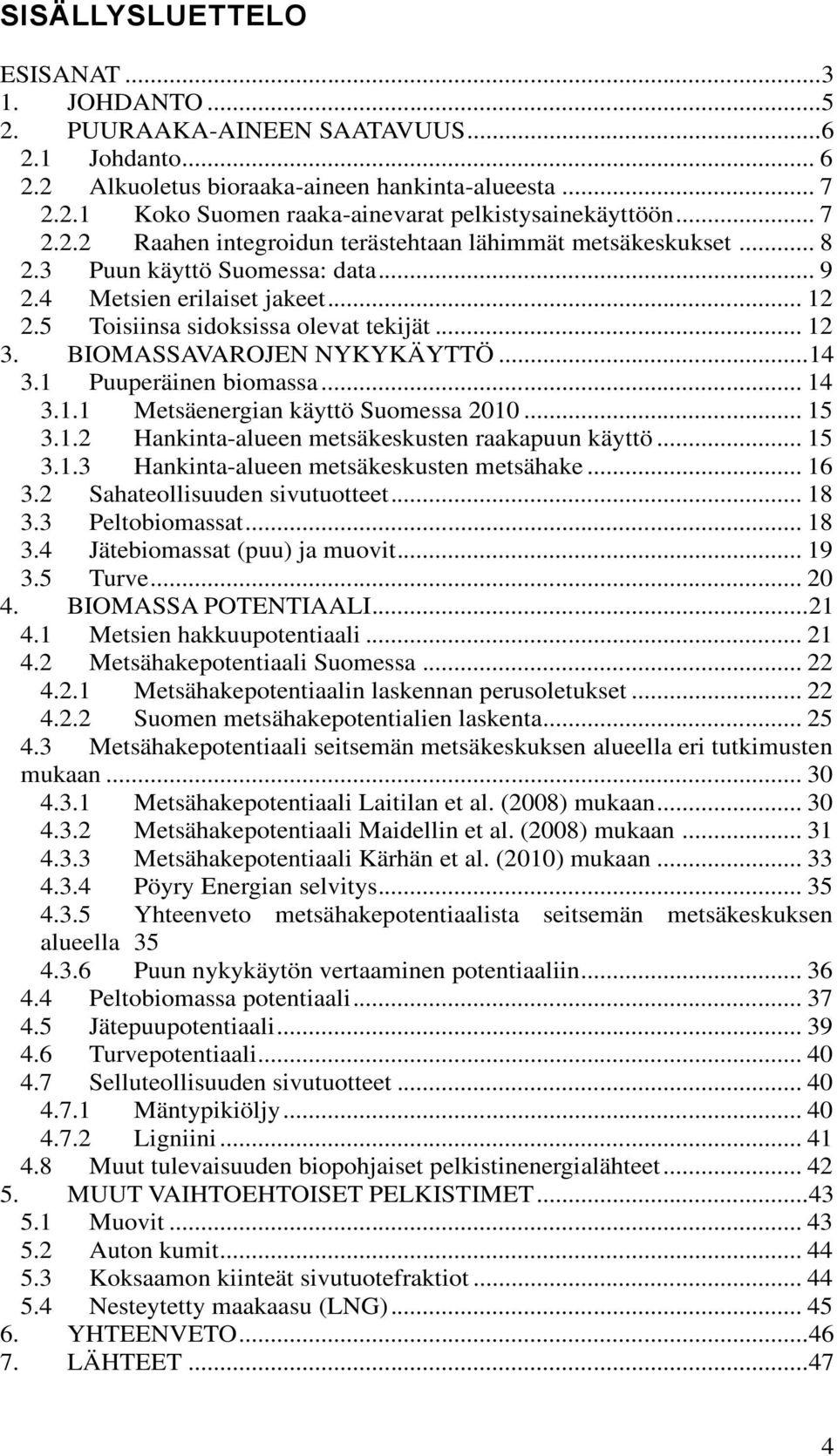 .. 14.1 Puuperäinen biomassa... 14.1.1 Metsäenergian käyttö Suomessa 2010... 15.1.2 Hankinta-alueen metsäkeskusten raakapuun käyttö... 15.1. Hankinta-alueen metsäkeskusten metsähake... 16.