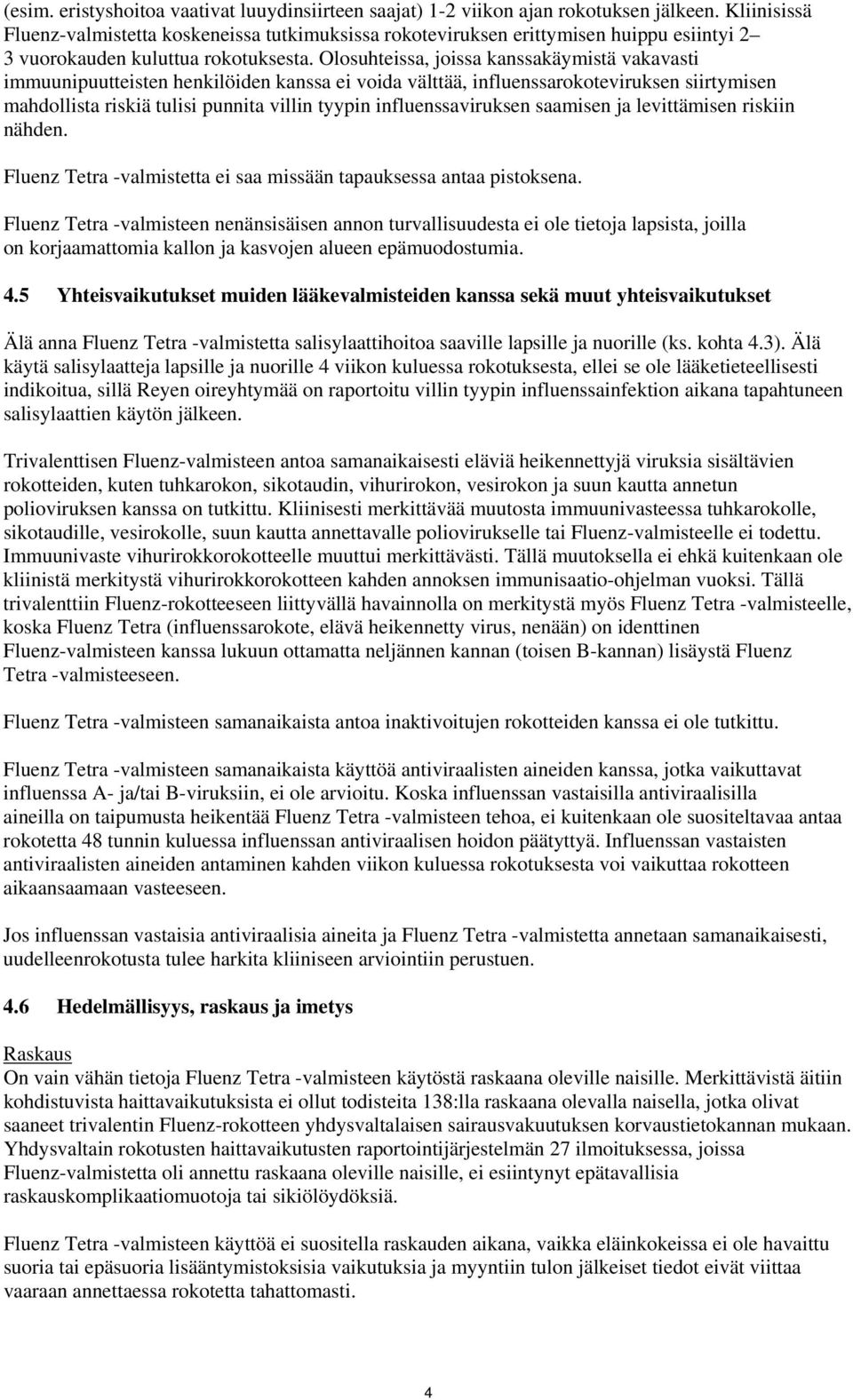 Olosuhteissa, joissa kanssakäymistä vakavasti immuunipuutteisten henkilöiden kanssa ei voida välttää, influenssarokoteviruksen siirtymisen mahdollista riskiä tulisi punnita villin tyypin