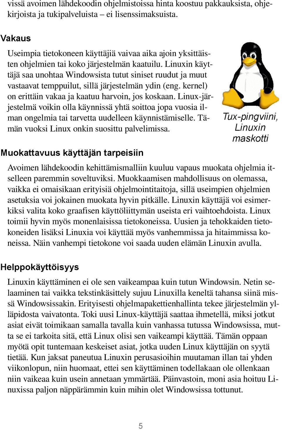 Linuxin käyttäjä saa unohtaa Windowsista tutut siniset ruudut ja muut vastaavat temppuilut, sillä järjestelmän ydin (eng. kernel) on erittäin vakaa ja kaatuu harvoin, jos koskaan.