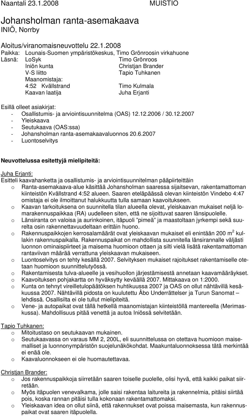 2008 Paikka: Lounais-Suomen ympäristökeskus, Timo Grönroosin virkahuone Läsnä: LoSyk Timo Grönroos Iniön kunta Christjan Brander V-S liitto Tapio Tuhkanen Maanomistaja: 4:52 Kvällstrand Timo Kulmala