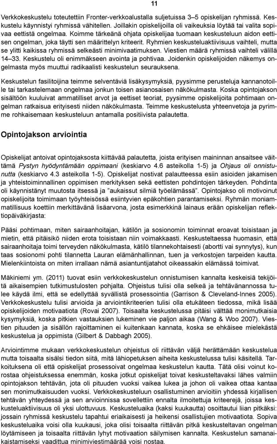 Koimme tärkeänä ohjata opiskelijaa tuomaan keskusteluun aidon eettisen ongelman, joka täytti sen määrittelyn kriteerit.