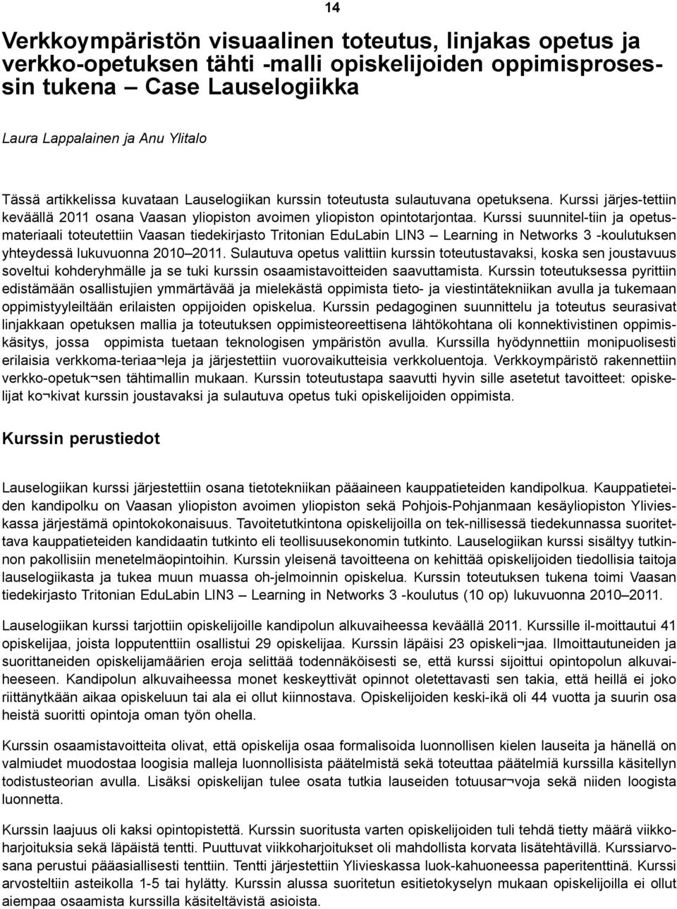 Kurssi suunnitel-tiin ja opetusmateriaali toteutettiin Vaasan tiedekirjasto Tritonian EduLabin LIN3 Learning in Networks 3 -koulutuksen yhteydessä lukuvuonna 2010 2011.