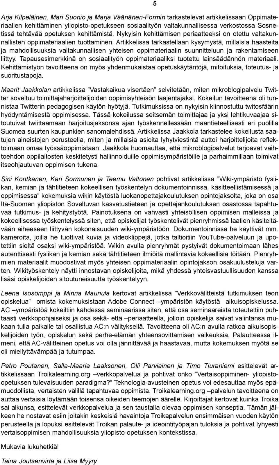 Artikkelissa tarkastellaan kysymystä, millaisia haasteita ja mahdollisuuksia valtakunnallisen yhteisen oppimateriaalin suunnitteluun ja rakentamiseen liittyy.