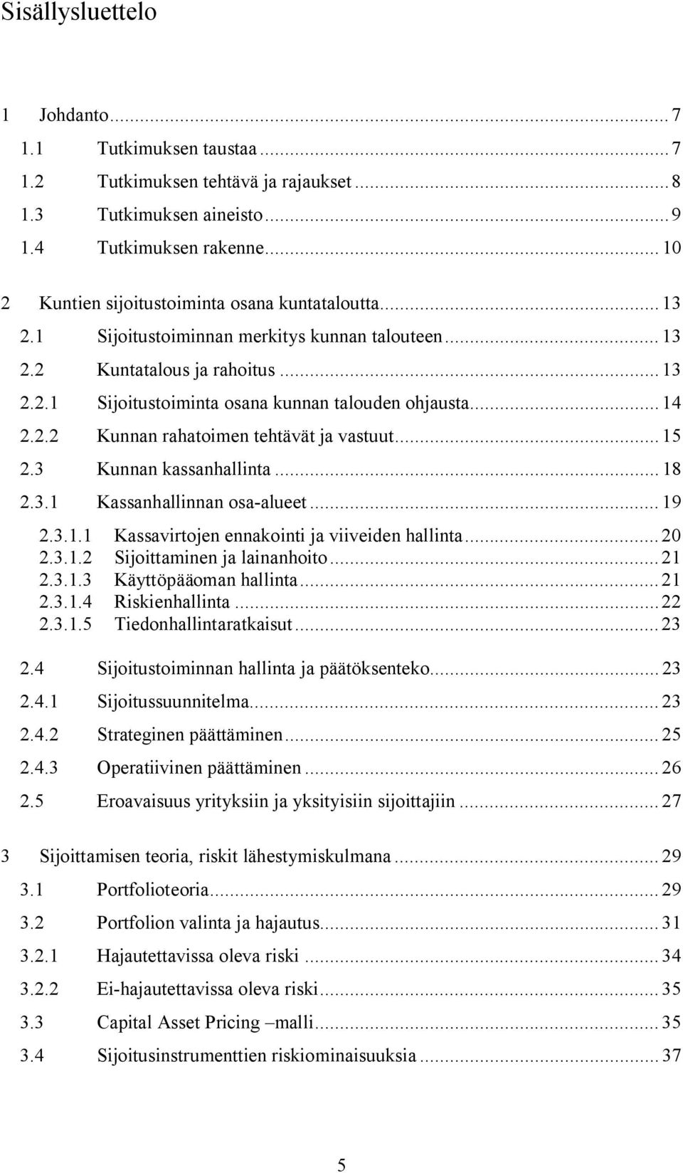 .. 14 2.2.2 Kunnan rahatoimen tehtävät ja vastuut... 15 2.3 Kunnan kassanhallinta... 18 2.3.1 Kassanhallinnan osa-alueet... 19 2.3.1.1 Kassavirtojen ennakointi ja viiveiden hallinta...20 2.3.1.2 Sijoittaminen ja lainanhoito.