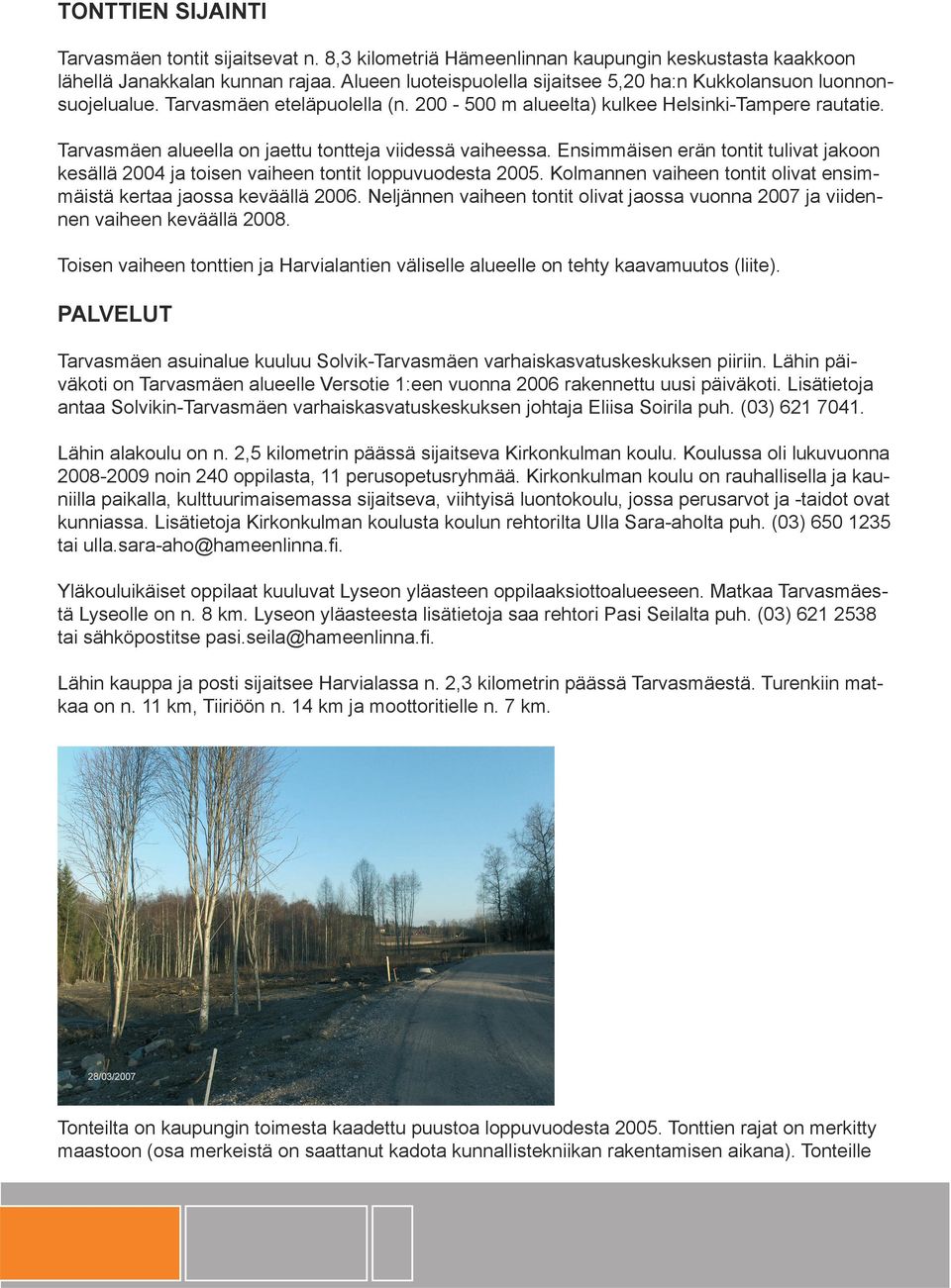 Tarvasmäen alueella on jaettu tontteja viidessä vaiheessa. Ensimmäisen erän tontit tulivat jakoon kesällä 2004 ja toisen vaiheen tontit loppuvuodesta 2005.