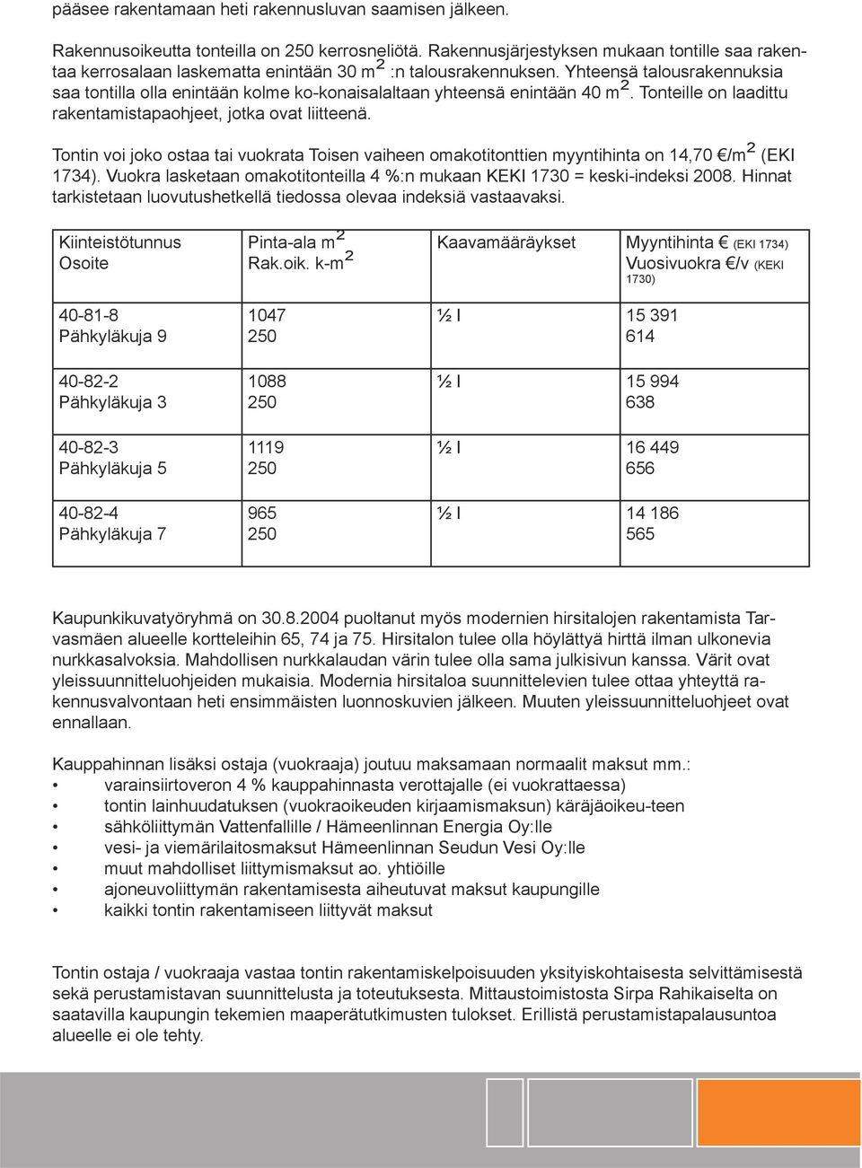 Yhteensä talousrakennuksia saa tontilla olla enintään kolme ko-konaisalaltaan yhteensä enintään 40 m 2. Tonteille on laadittu rakentamistapaohjeet, jotka ovat liitteenä.