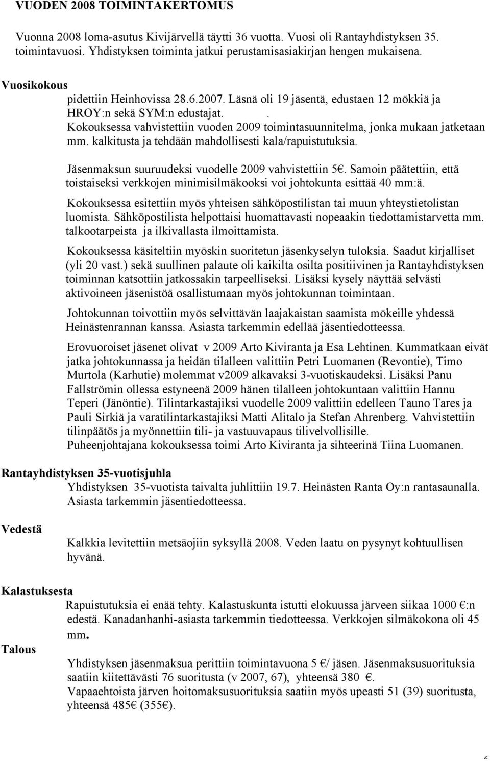 . Kokouksessa vahvistettiin vuoden 2009 toimintasuunnitelma, jonka mukaan jatketaan mm. kalkitusta ja tehdään mahdollisesti kala/rapuistutuksia. Jäsenmaksun suuruudeksi vuodelle 2009 vahvistettiin 5.