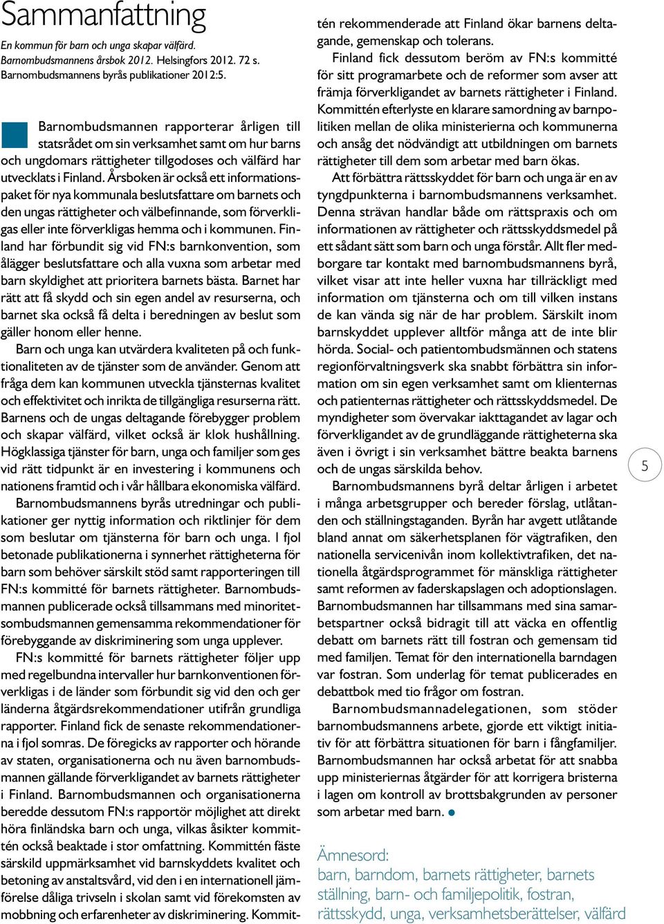 Årsboken är också ett informationspaket för nya kommunala beslutsfattare om barnets och den ungas rättigheter och välbefinnande, som förverkligas eller inte förverkligas hemma och i kommunen.