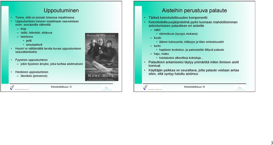 Tärkeä keinotodellisuuden komponentti Keinotodellisuusjärjestelmä pyrkii luomaan mahdollisimman aidontuntuisen palautteen eri aisteille näkö stereokuva (syvyys mukana) kuulo äänen tulosuunta,