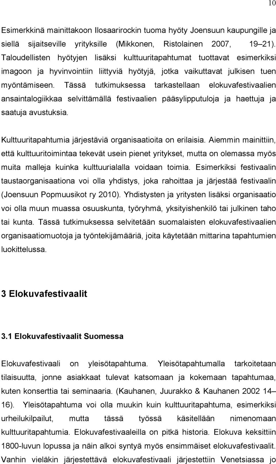 Tässä tutkimuksessa tarkastellaan elokuvafestivaalien ansaintalogiikkaa selvittämällä festivaalien pääsylipputuloja ja haettuja ja saatuja avustuksia.