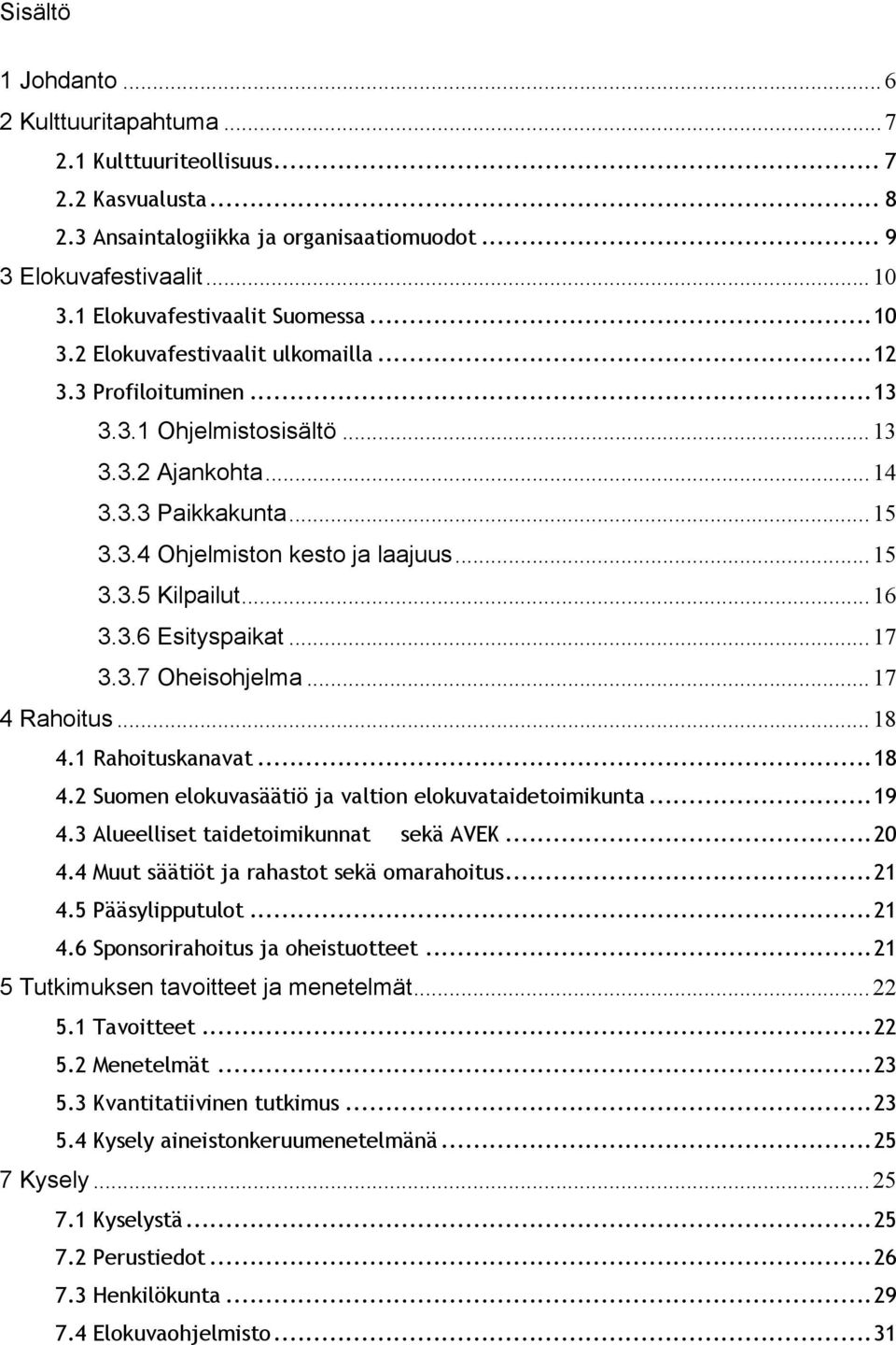 ..16! 3.3.6 Esityspaikat...17! 3.3.7 Oheisohjelma...17! 4 Rahoitus...18! 4.1 Rahoituskanavat...18! 4.2 Suomen elokuvasäätiö ja valtion elokuvataidetoimikunta...19! 4.3 Alueelliset taidetoimikunnat!