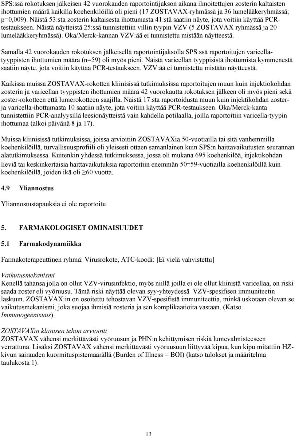 Näistä näytteistä 25:ssä tunnistettiin villin tyypin VZV (5 ZOSTAVAX ryhmässä ja 20 lumelääkkeryhmässä). Oka/Merck-kannan VZV:ää ei tunnistettu mistään näytteestä.