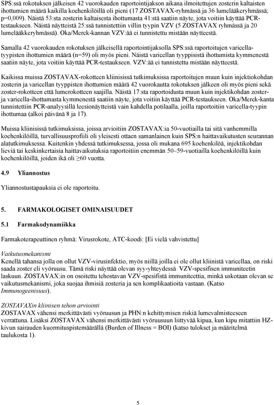 Näistä näytteistä 25:ssä tunnistettiin villin tyypin VZV (5 ZOSTAVAX ryhmässä ja 20 lumelääkkeryhmässä). Oka/Merck-kannan VZV:ää ei tunnistettu mistään näytteestä.