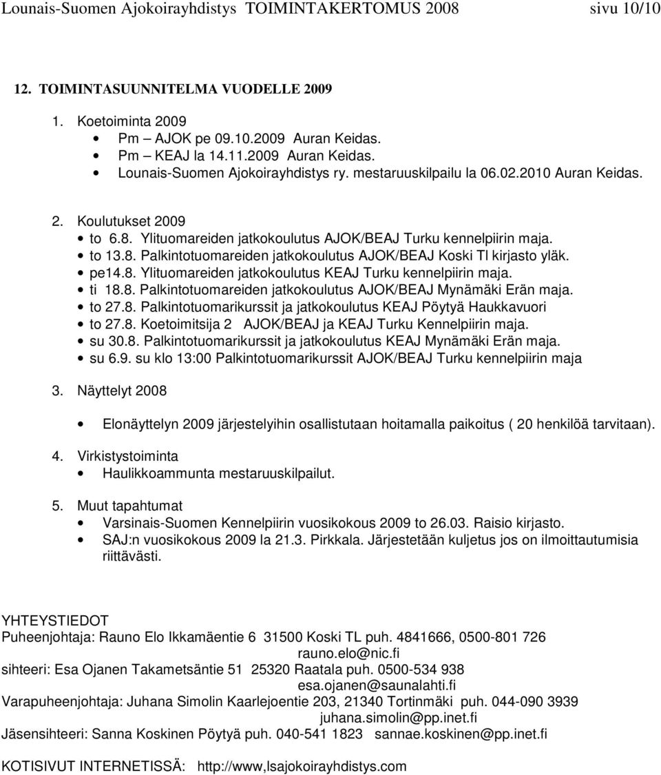 pe14.8. Ylituomareiden jatkokoulutus KEAJ Turku kennelpiirin maja. ti 18.8. Palkintotuomareiden jatkokoulutus AJOK/BEAJ Mynämäki Erän maja. to 27.8. Palkintotuomarikurssit ja jatkokoulutus KEAJ Pöytyä Haukkavuori to 27.