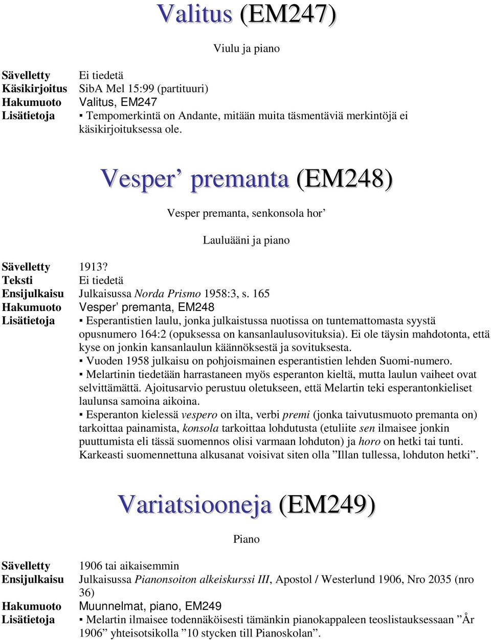 165 Vesper premanta, EM248 Lisätietoja Esperantistien laulu, jonka julkaistussa nuotissa on tuntemattomasta syystä opusnumero 164:2 (opuksessa on kansanlaulusovituksia).