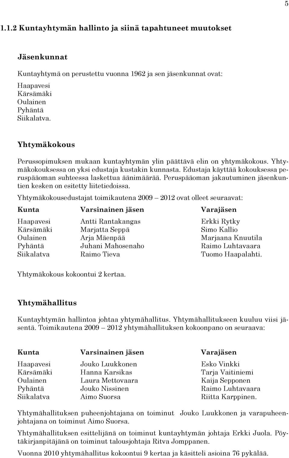 Edustaja käyttää kokouksessa peruspääoman suhteessa laskettua äänimäärää. Peruspääoman jakautuminen jäsenkuntien kesken on esitetty liitetiedoissa.