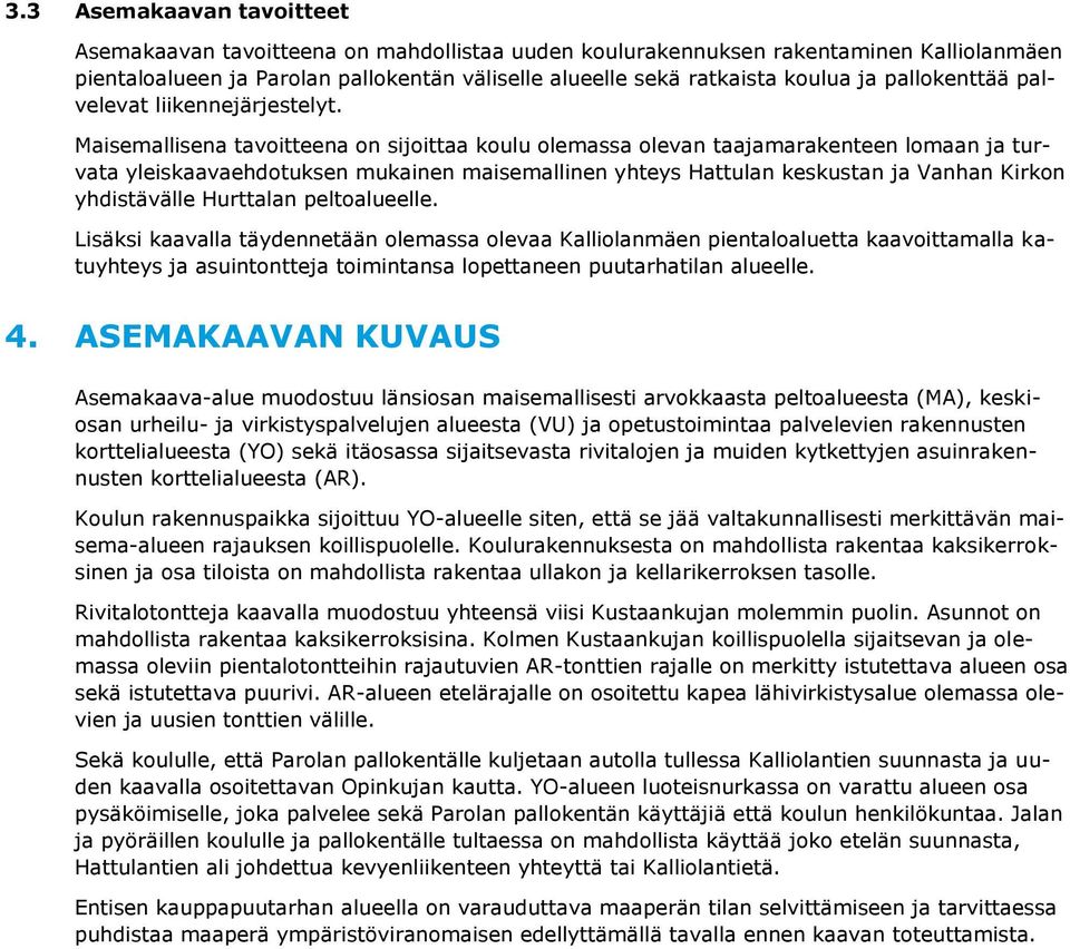 Maisemallisena tavoitteena on sijoittaa koulu olemassa olevan taajamarakenteen lomaan ja turvata yleiskaavaehdotuksen mukainen maisemallinen yhteys Hattulan keskustan ja Vanhan Kirkon yhdistävälle