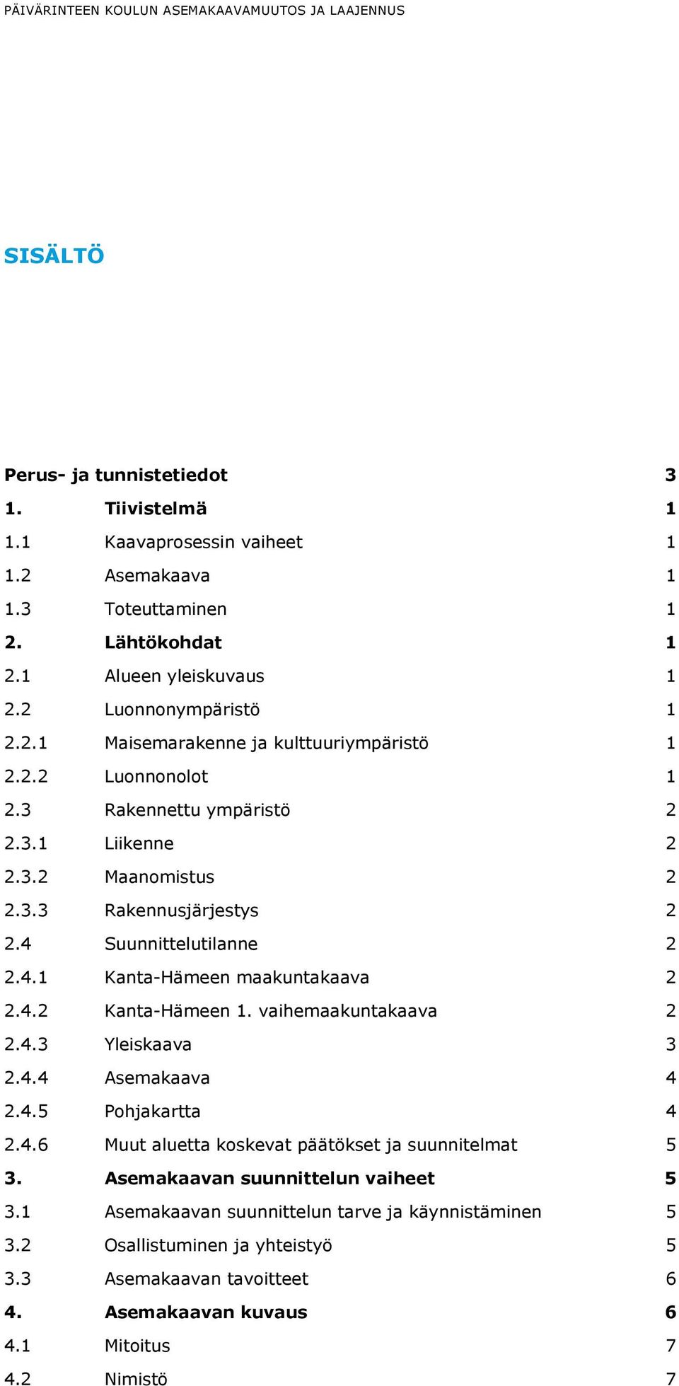 4 Suunnittelutilanne 2 2.4.1 Kanta-Hämeen maakuntakaava 2 2.4.2 Kanta-Hämeen 1. vaihemaakuntakaava 2 2.4.3 Yleiskaava 3 2.4.4 Asemakaava 4 2.4.5 Pohjakartta 4 2.4.6 Muut aluetta koskevat päätökset ja suunnitelmat 5 3.