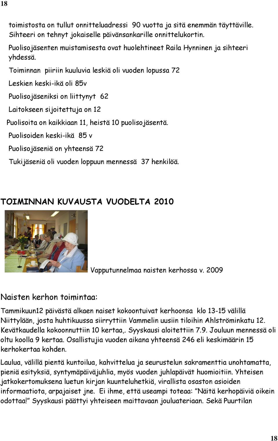 Toiminnan piiriin kuuluvia leskiä oli vuoden lopussa 72 Leskien keski-ikä oli 85v Puolisojäseniksi on liittynyt 62 Laitokseen sijoitettuja on 12 Puolisoita on kaikkiaan 11, heistä 10 puolisojäsentä.