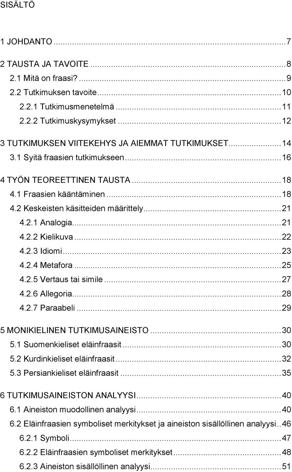 .. 21 4.2.1 Analogia... 21 4.2.2 Kielikuva... 22 4.2.3 Idiomi... 23 4.2.4 Metafora... 25 4.2.5 Vertaus tai simile... 27 4.2.6 Allegoria... 28 4.2.7 Paraabeli... 29 5 MONIKIELINEN TUTKIMUSAINEISTO.