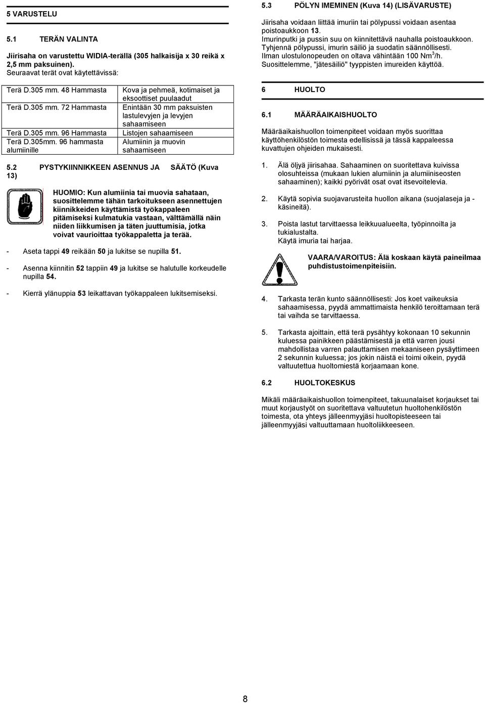 Tyhjennä pölypussi, imurin säiliö ja suodatin säännöllisesti. Ilman ulostulonopeuden on oltava vähintään 100 Nm 3 /h. Suosittelemme, "jätesäiliö" tyyppisten imureiden käyttöä. Terä D.305 mm.