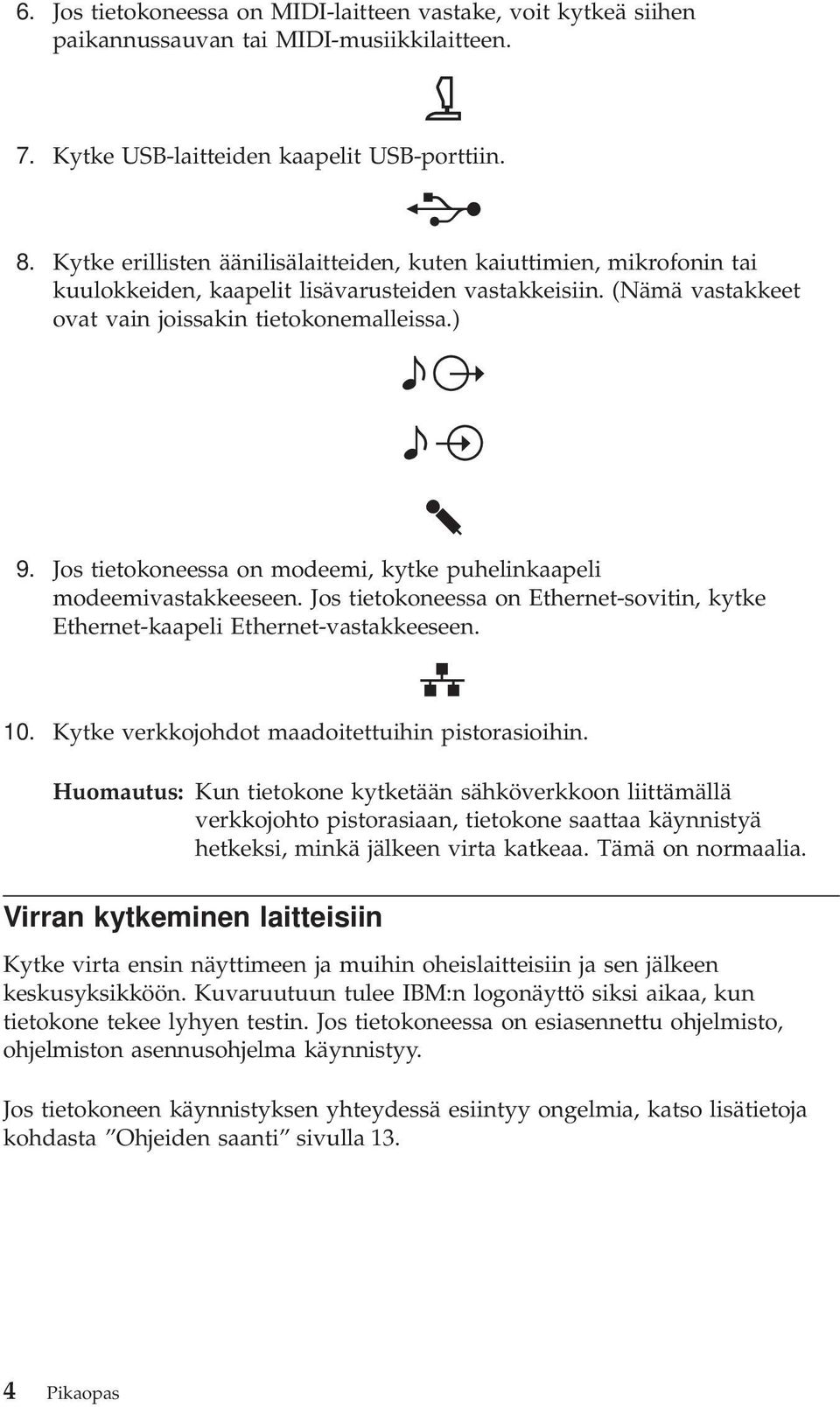 Jos tietokoneessa on modeemi, kytke puhelinkaapeli modeemivastakkeeseen. Jos tietokoneessa on Ethernet-sovitin, kytke Ethernet-kaapeli Ethernet-vastakkeeseen. 10.