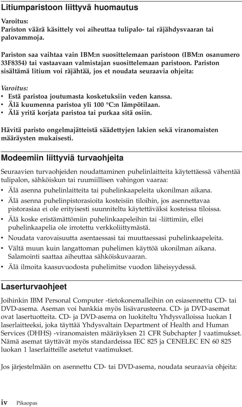 Pariston sisältämä litium voi räjähtää, jos et noudata seuraavia ohjeita: Varoitus: v Estä paristoa joutumasta kosketuksiin veden kanssa. v Älä kuumenna paristoa yli 100 C:n lämpötilaan.