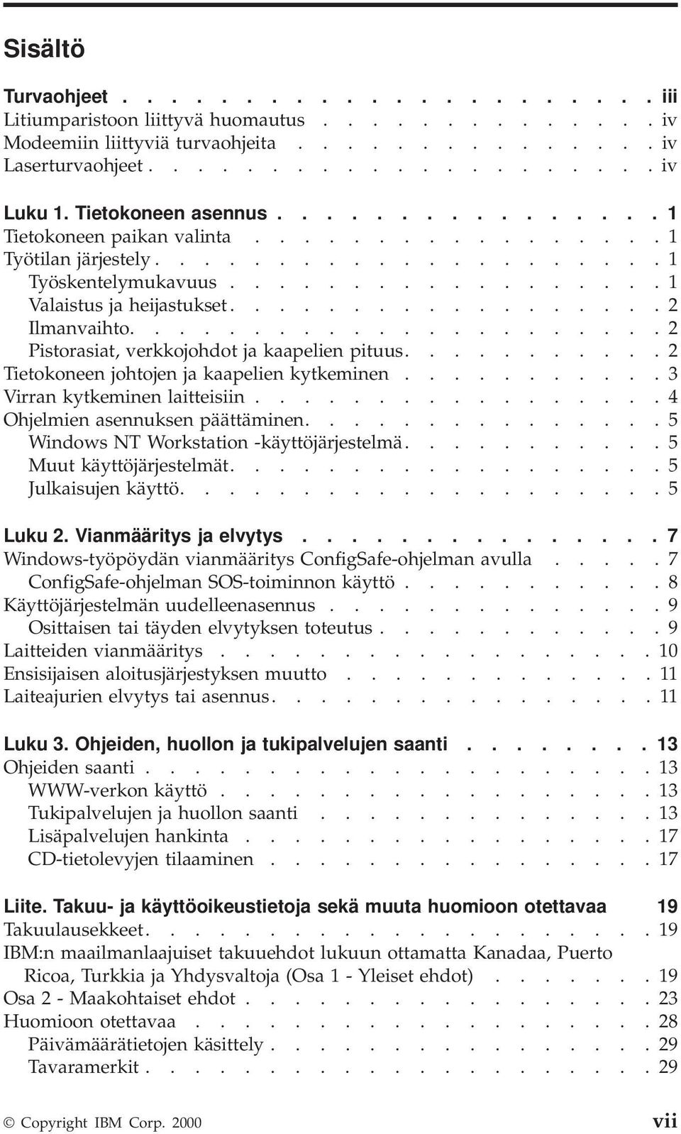 ................. 2 Ilmanvaihto...................... 2 Pistorasiat, verkkojohdot ja kaapelien pituus........... 2 Tietokoneen johtojen ja kaapelien kytkeminen........... 3 Virran kytkeminen laitteisiin.