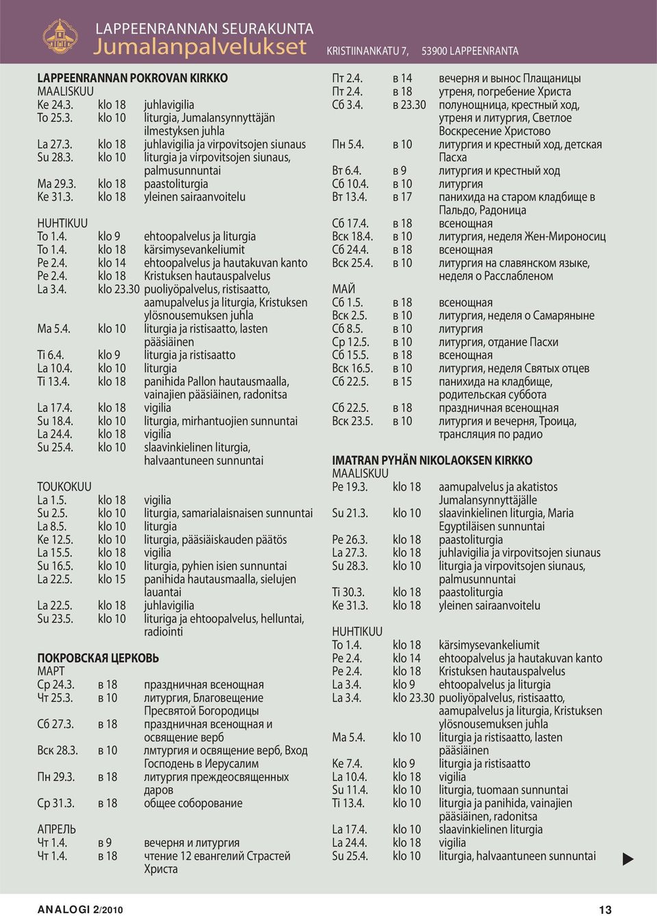 klo 9 ehtoopalvelus ja liturgia To 1.4. klo 18 kärsimysevankeliumit Pe 2.4. klo 14 ehtoopalvelus ja hautakuvan kanto Pe 2.4. klo 18 Kristuksen hautauspalvelus La 3.4. klo 23.