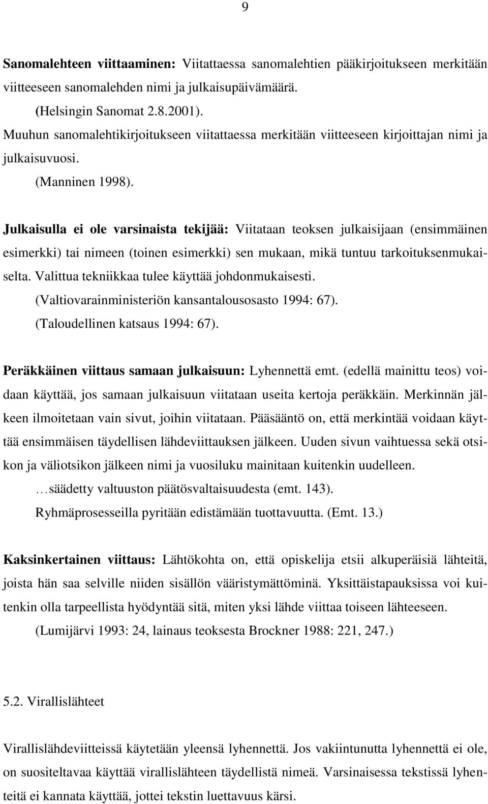 Julkaisulla ei ole varsinaista tekijää: Viitataan teoksen julkaisijaan (ensimmäinen esimerkki) tai nimeen (toinen esimerkki) sen mukaan, mikä tuntuu tarkoituksenmukaiselta.