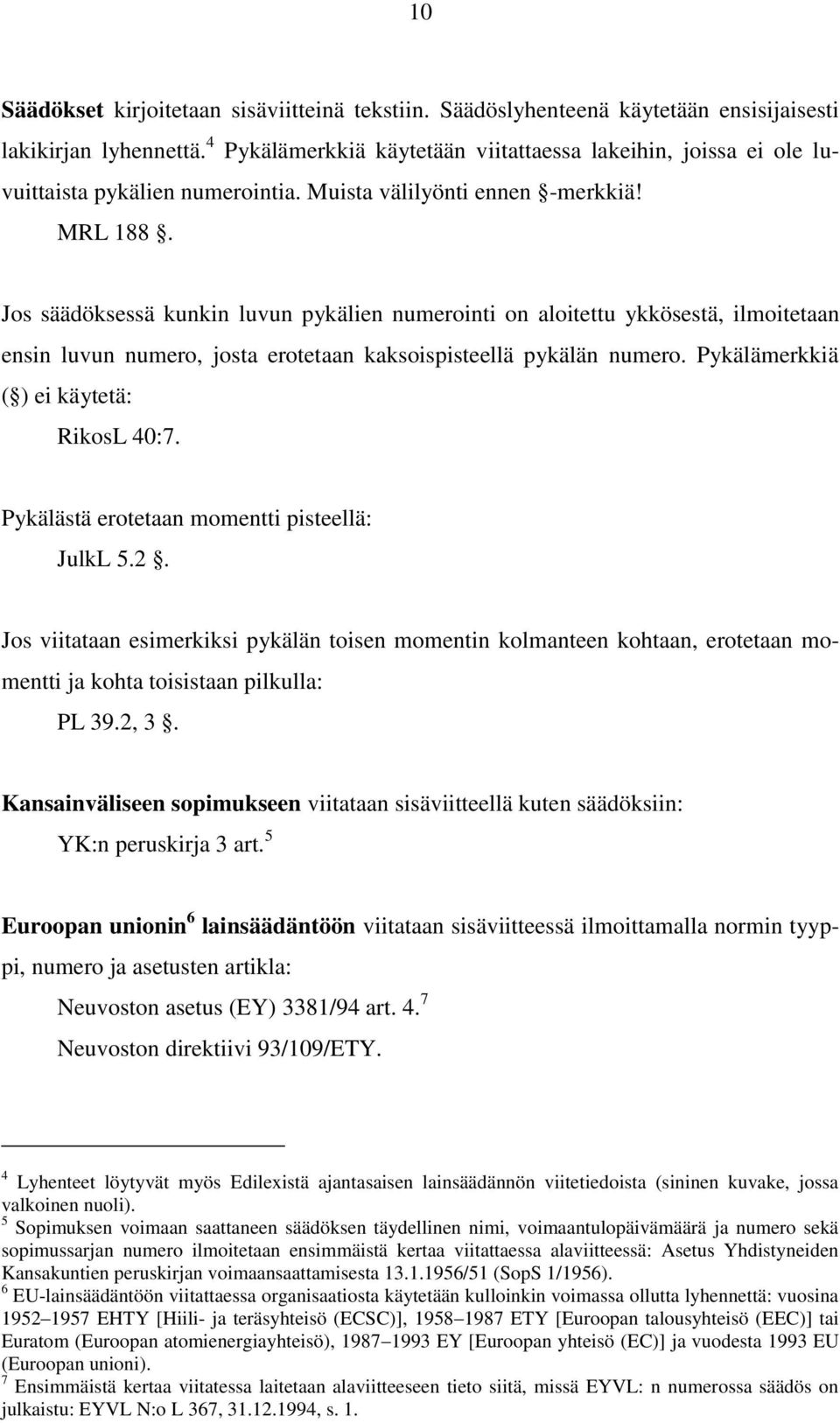 Jos säädöksessä kunkin luvun pykälien numerointi on aloitettu ykkösestä, ilmoitetaan ensin luvun numero, josta erotetaan kaksoispisteellä pykälän numero. Pykälämerkkiä ( ) ei käytetä: RikosL 40:7.