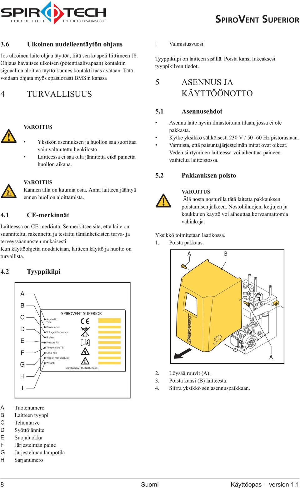 Tätä voidaan ohjata myös epäsuorasti MS:n kanssa 4 TURVLLISUUS Tyyppikilpi on laitteen sisällä. Poista kansi lukeaksesi tyyppikilven tiedot. 5 SNNUS J KÄYTTÖÖNOTTO 5.
