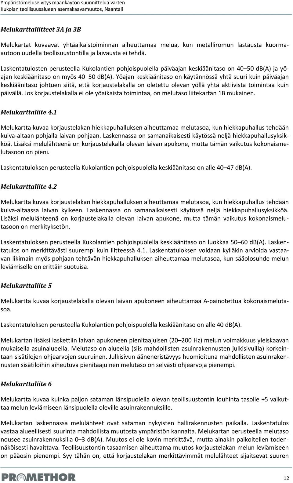 Laskentatulosten perusteella Kukolantien pohjoispuolella päiväajan keskiäänitaso on 40 50 db(a) ja yöajan keskiäänitaso on myös 40 50 db(a).